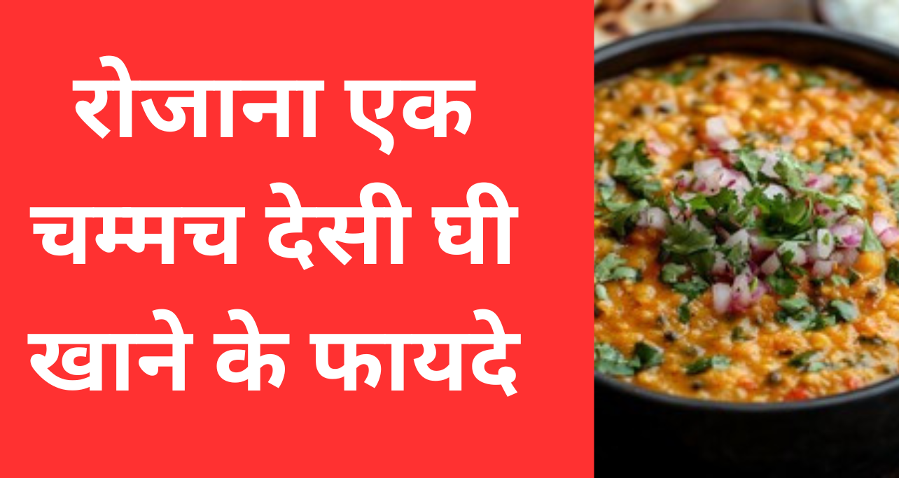 रोजाना एक चम्मच देसी घी खाने के फायदे