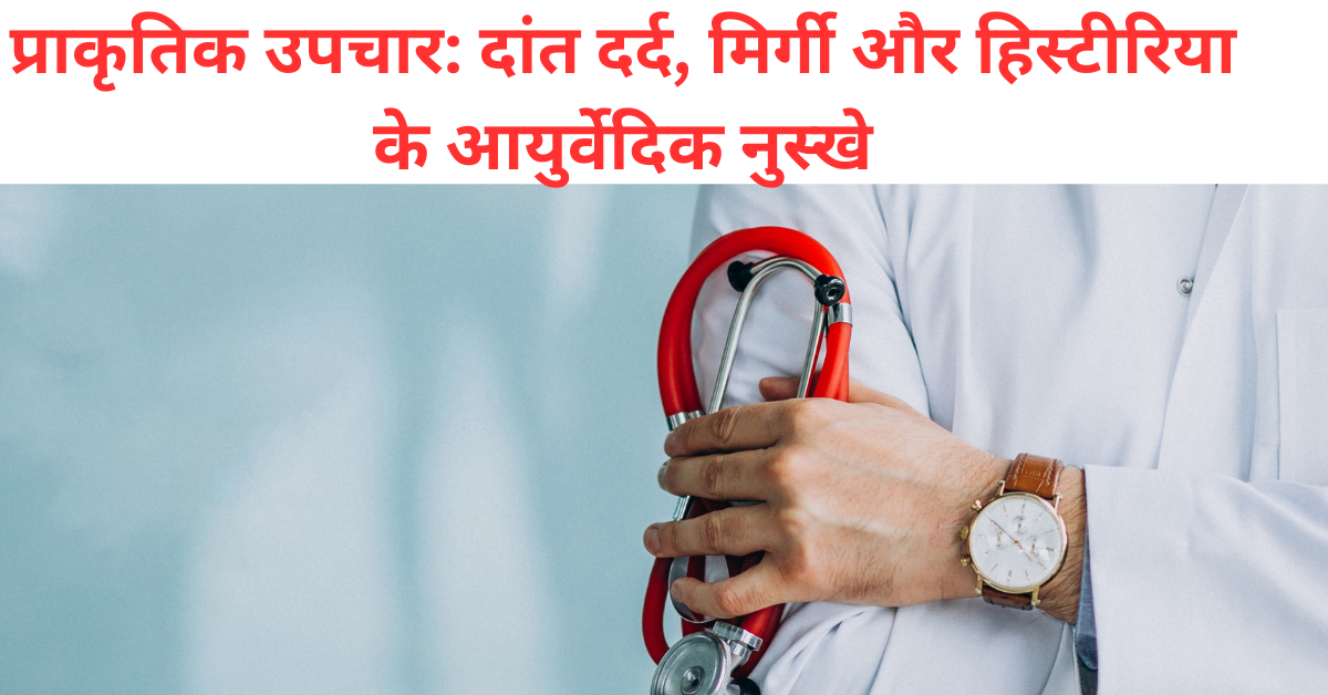 प्राकृतिक उपचार: दांत दर्द, मिर्गी और हिस्टीरिया के आयुर्वेदिक नुस्खे