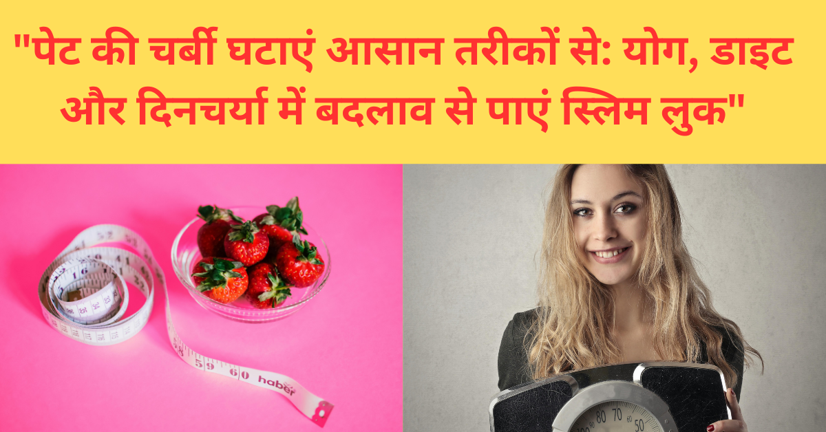 "पेट की चर्बी घटाएं आसान तरीकों से: योग, डाइट और दिनचर्या में बदलाव से पाएं स्लिम लुक"