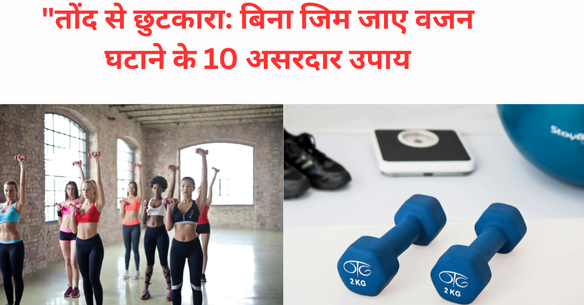 "तोंद से छुटकारा: बिना जिम जाए वजन घटाने के 10 असरदार उपाय
